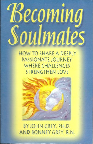 Becoming Soulmates: How to Share a Deeply Passionate Journey Where Challenges Strengthen Love (9780963707918) by John Grey; Bonney Grey