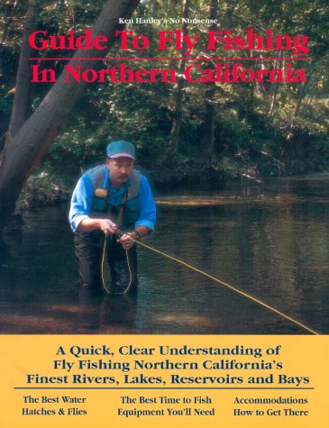 9780963725653: Ken Hanley's No Nonsense Guide to Fly Fishing in Northern California: A Quick, Clear Understanding of Fly Fishing, Northern California's Finest Rivers, Lakes Reservoirs and Bays