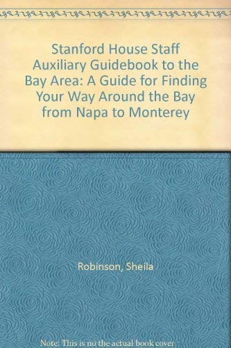 Stanford House Staff Auxiliary Guidebook to the Bay Area: A Guide for Finding Your Way Around the Bay from Napa to Monterey (9780963767332) by Robinson, Sheila