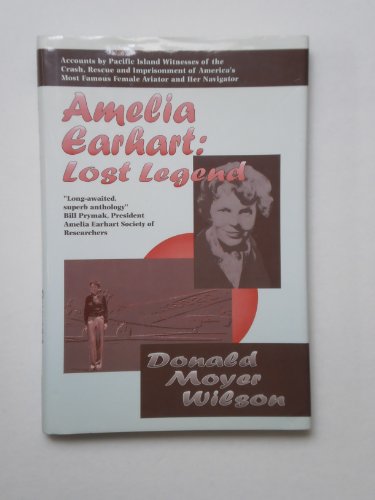 Imagen de archivo de Amelia Earhart: Lost Legend : Accounts by Pacific Island Witnesses of the Crash, Rescue and Imprisonment of America's Most Famous Female Aviator and a la venta por HPB-Ruby