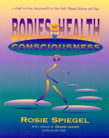 Bodies, Health, and Consciousness: A Guide to Living Successfully in Your Body Through Rolfing an...