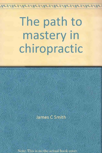 The path to mastery in chiropractic: A return to integrity (9780963792457) by Smith, James C