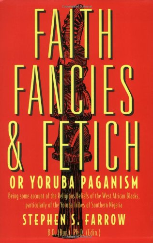 Faith Fancies & Fetich Or Yoruba Paganism: Being Some Account Of The Religious Beliefs Of The Wes...