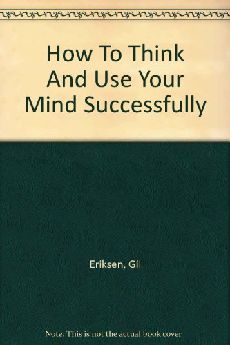 How to Think and Use Your Mind Successfully (9780963886880) by Eriksen, Gil