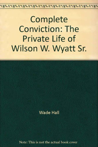 COMPLETE CONVICTION The Private Life of Wilson W. Wyatt, Sr.