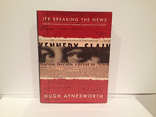 JFK: Breaking the News - A Reporter's Eyewitness Account of the Kennedy Assassination and Its Aft...