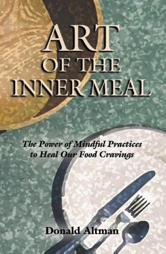 Art of the Inner Meal: The Power of Mindful Practices to Heal Our Food Cravings, Revised and Expanded Edition - Donald Altman