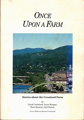 Once upon a farm: Stories about the farm on Thompson Hill in Mexico, Maine (9780963924704) by Crossland, Lloyd; Morgan, Joyce; Stearns, Fern; Parent, Gail