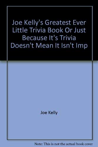 Joe Kelly's greatest ever little trivia book, or, Just because it's trivia doesn't mean it isn't important (9780963929006) by Joseph G. Kelly