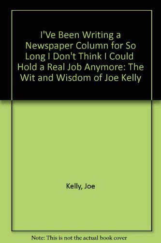 I'Ve Been Writing a Newspaper Column for So Long I Don't Think I Could Hold a Real Job Anymore: The Wit and Wisdom of Joe Kelly (9780963929044) by Kelly, Joe; Kimberly, Randall