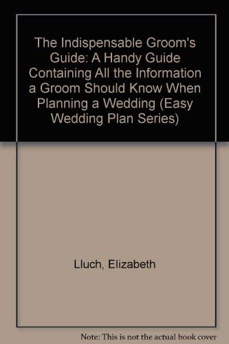 The Indispensable Groom's Guide: A Handy Guide Containing All the Information a Groom Should Know When Planning a Wedding (Easy Wedding Plan Series) (9780963965400) by Lluch, Elizabeth; Lluch, Alex