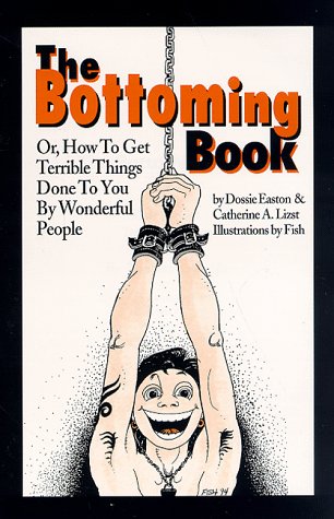 9780963976314: The Bottoming Book: Or How to Get Terrible Things Done to You by Wonderful People