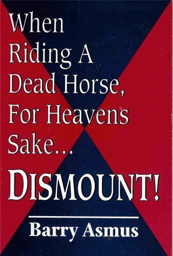 When Riding a Dead Horse, for Heavens Sake.Dismount!