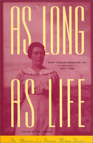 AS LONG AS LIFE: The Memoirs of a Frontier Woman Doctor - Mary Canaga Rowland, MD 1873-1966