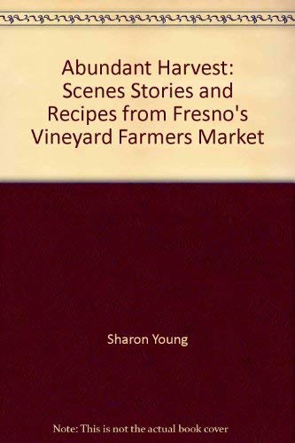 Abundant harvest: Scenes, stories, and recipes from Fresno's Vineyard Farmers Market (9780964140486) by Young, Sharon