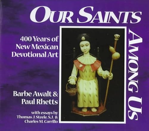Our Saints Among Us/Nuestros Santos Entre Nosotros: 400 Years of New Mexican Devotional Art (9780964154223) by Awalt, Barbe; Rhetts, Paul Fisher; Steele, Thomas J.; Carrillo, Charles M.