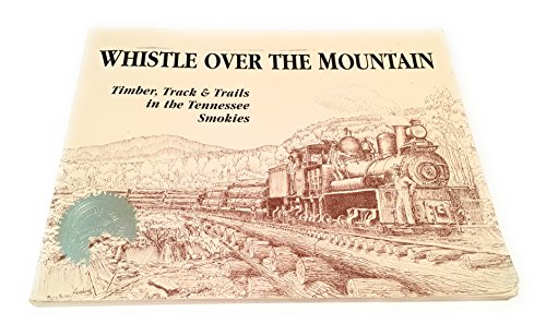 Beispielbild fr Whistle Over the Mountain: Timber, Track & Trails in the Tennessee Smokies : An Historical and Field Guide to the Little River Lumber Company and the Smoky Mountains National Park in Tennessee zum Verkauf von Books From California