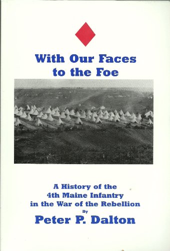 WITH OUR FACES TO THE FOE: A HISTORY OF THE 4TH MAINE INFANTRY IN THE WAR OF THE REBELLION