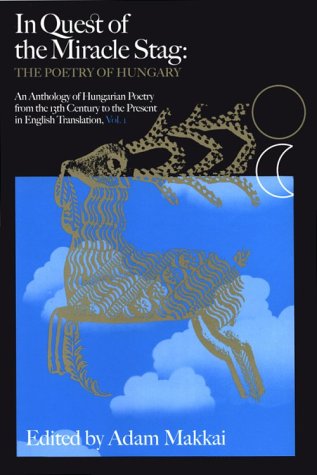 In Quest of the 'Miracle Stag': The Poetry of Hungary : An Anthology of Hungarian Poetry in English Translation from the 13th Century to the Present in Commemoration of the 1100th (9780964209404) by Makkai, Adam