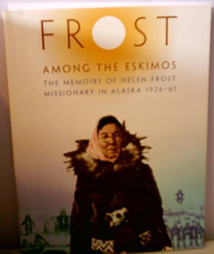 Frost among the Eskimos: Memoirs of Helen Frost, Missionary in Alaska, 1926-1961 (9780964222809) by Helen Frost