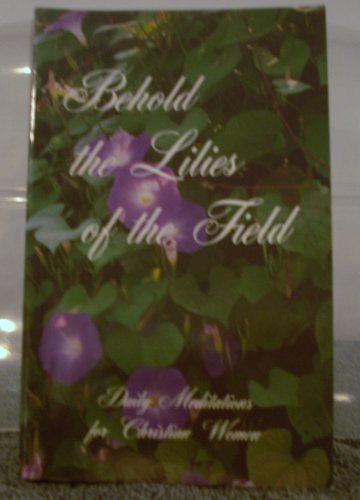 9780964254824: Behold the Lilies of the Field: Daily Meditations for Christian Women