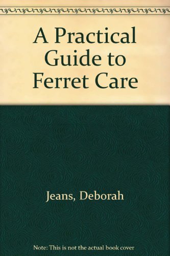 A PRACTICAL GUIDE TO FERRET CARE