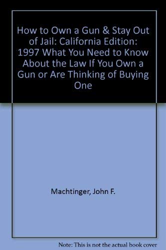 9780964286467: How to Own a Gun & Stay Out of Jail: California Edition: 1997 What You Need to Know About the Law If You Own a Gun or Are Thinking of Buying One