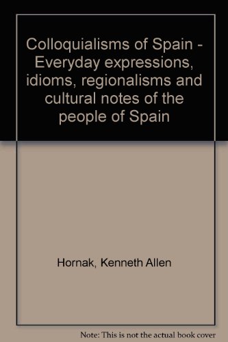 Imagen de archivo de Colloquialisms of Spain - Everyday expressions, idioms, regionalisms and cultural notes of the people of Spain Hornak, Kenneth Allen a la venta por BooksElleven