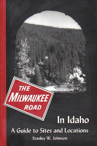 The Milwaukee Road in Idaho: A Guide to Sites and Locations