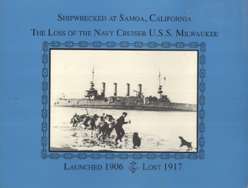 Shipwrecked at Samoa, California: The Loss of the Navy Cruiser U. S. S. Milwaukee, Launched 1906,...