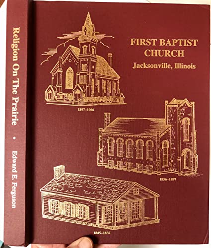 Religion on the Prairie: The History of First Baptist Church of Jacksonville, Illinois, Its Pasto...