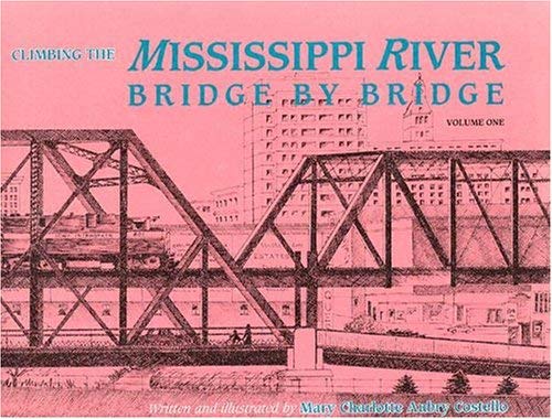 CLIMBING THE MISSISSIPPI RIVER BRIDGE BY BRIDGE : Volume One, from Louisiana to Minnesota