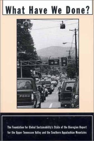 Beispielbild fr What Have We Done? The Foundation for Global Sustainability's State of the Bioregion Report for the Upper Tennessee Valley and the Southern Appalachian Mountains zum Verkauf von Windows Booksellers