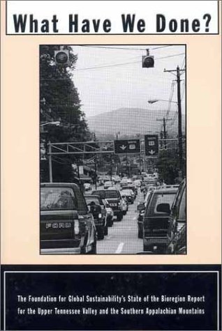 Stock image for What Have We Done: The Foundation for Global Sustainability Stat of the Bioregion Report for the Upper Tennessee Valley and the Southern Appalachian Mountains for sale by Project HOME Books