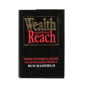 Stock image for Wealth Within Reach : Winning Strategies for Success from the Unconventional Wisdom of Bud Hadfield for sale by Once Upon A Time Books