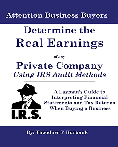9780964523708: Determine the Real Earnings of any Private Company Using IRS Audit Methods!: A Layman's Guide to Interpreting Financial Statements and Tax Returns ... and Tax Returns When Buying a Business