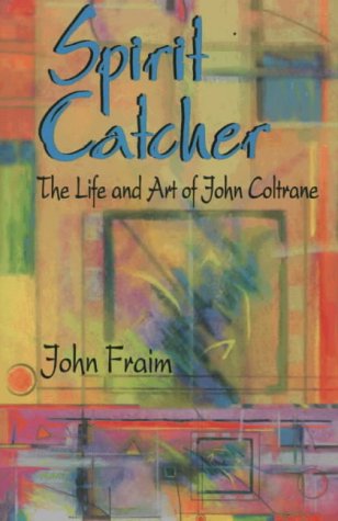 Spirit Catcher : The Life and Art of John Coltrane