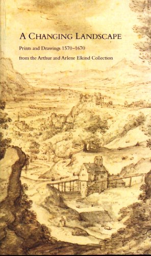 A Changing Landscape: Prints and Drawings 1570-1670 from the Arthur and Arlene Elkind Collection ...