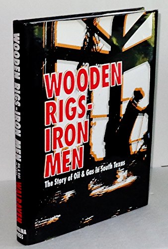 9780964632561: WOODEN RIGS, IRON MEN; The Story of Oil & Gas in South Texas
