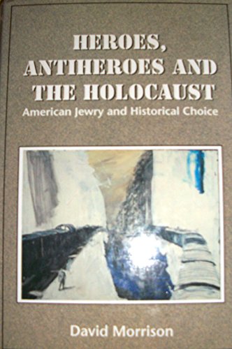 Heroes, Antiheroes, and the Holocaust: American Jewry and Historical Choice (9780964688605) by Morrison, David