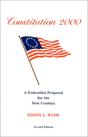 Constitution 2000: A Federalist Proposal For The New Century (9780964737266) by Wade, Edwin L.