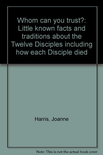 Whom can you trust?: Little known facts and traditions about the Twelve Disciples including how each Disciple died (9780964751101) by Harris, Joanne