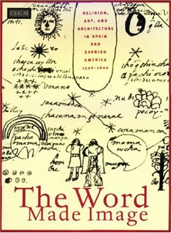 The Word Made Image: Religion, Art, and Architecture in Spain and Spanish America, 1500-1600 (=Fenway Court, Volume XXVIII) - Brown, Jonathan et al.