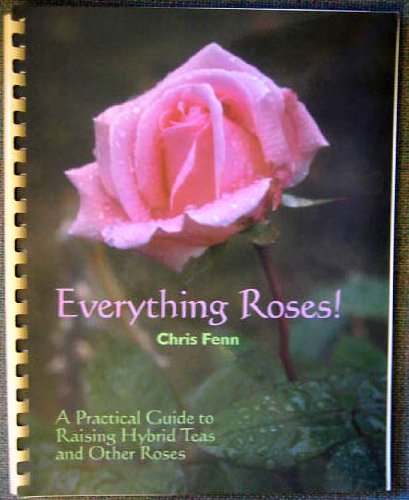 Everything roses!: A practical guide to raising hybrid teas and other roses - Fenn, Chris