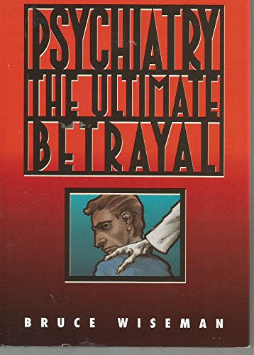 Psychiatry, the Ultimate Betrayal (9780964890909) by Wiseman, Bruce