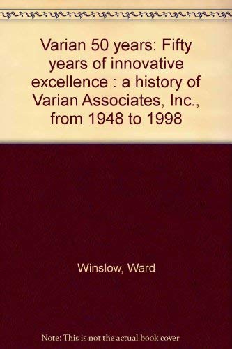 Varian 50 years: Fifty years of innovative excellence : a history of Varian Associates, Inc., from 1948 to 1998 (9780964921771) by Winslow, Ward