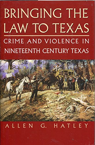 Bringing the Law to Texas: Crime and Violence in Nineteenth Century Texas (9780964941618) by Hatley, Allen G.