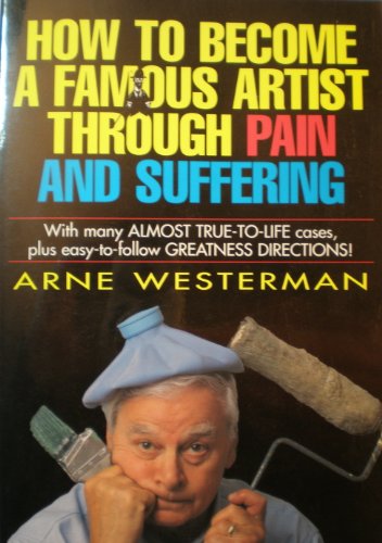 9780964953819: How to Become a Famous Artist Through Pain & Suffering With Many Almost-True-To-Life Cases Plus Easy-To-Follow Greatness Directions