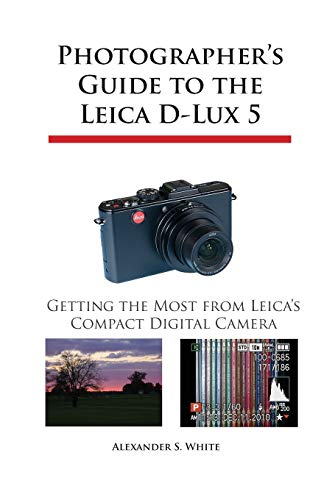 Photographer's Guide to the Leica D-Lux 5: Getting the Most from Leica's Compact Digital Camera (9780964987524) by White, Alexander S