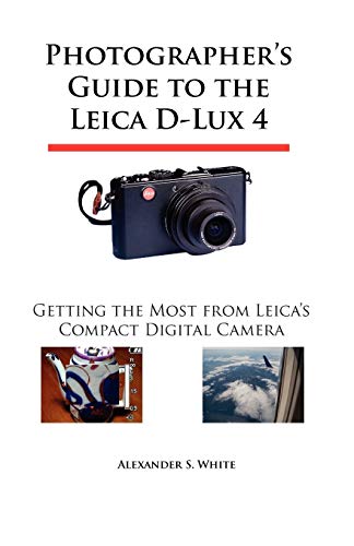 Photographer's Guide to the Leica D-Lux 4: Getting the Most from Leica's Compact Digital Camera (9780964987531) by White, Alexander S